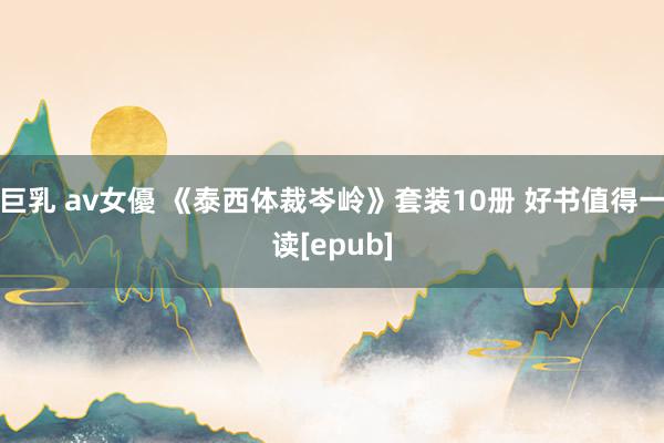 巨乳 av女優 《泰西体裁岑岭》套装10册 好书值得一读[epub]