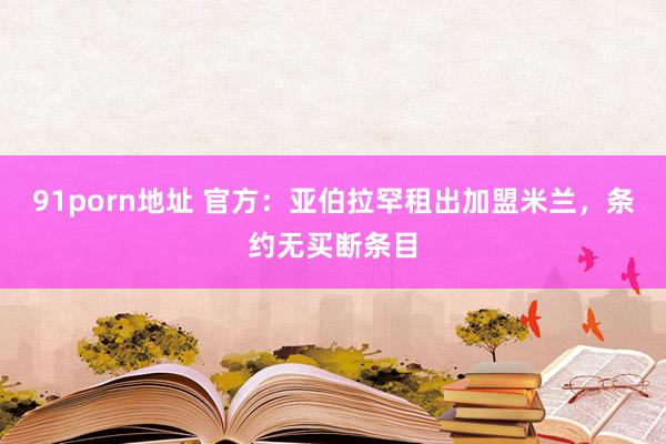 91porn地址 官方：亚伯拉罕租出加盟米兰，条约无买断条目