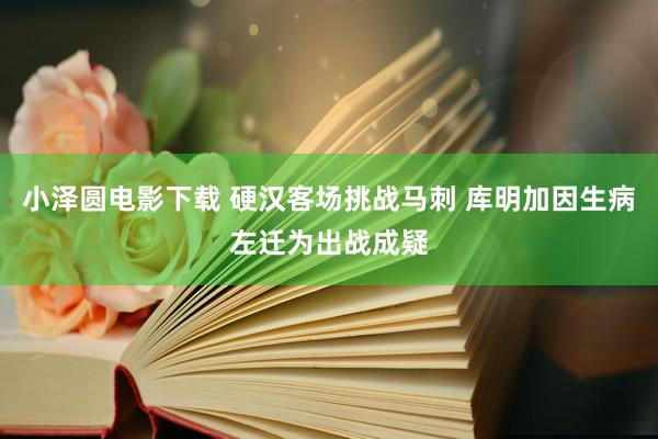 小泽圆电影下载 硬汉客场挑战马刺 库明加因生病左迁为出战成疑
