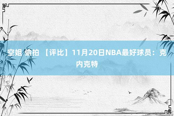 空姐 偷拍 【评比】11月20日NBA最好球员：克内克特