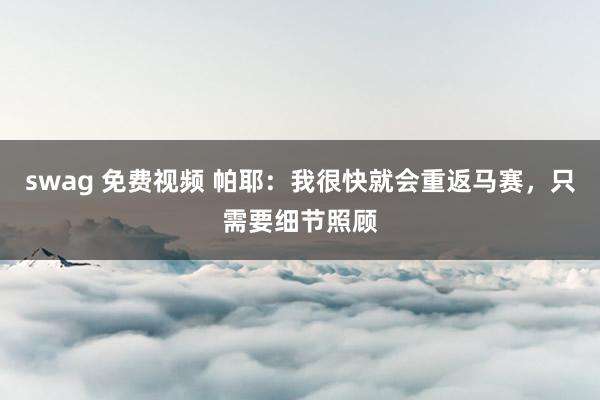 swag 免费视频 帕耶：我很快就会重返马赛，只需要细节照顾