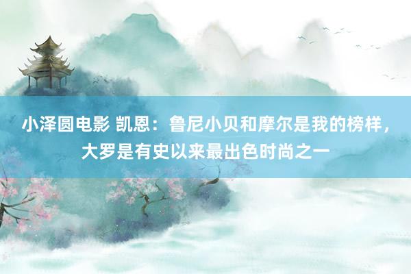 小泽圆电影 凯恩：鲁尼小贝和摩尔是我的榜样，大罗是有史以来最出色时尚之一