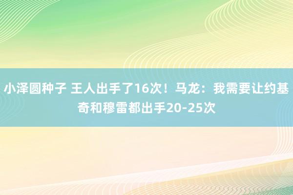 小泽圆种子 王人出手了16次！马龙：我需要让约基奇和穆雷都出手20-25次