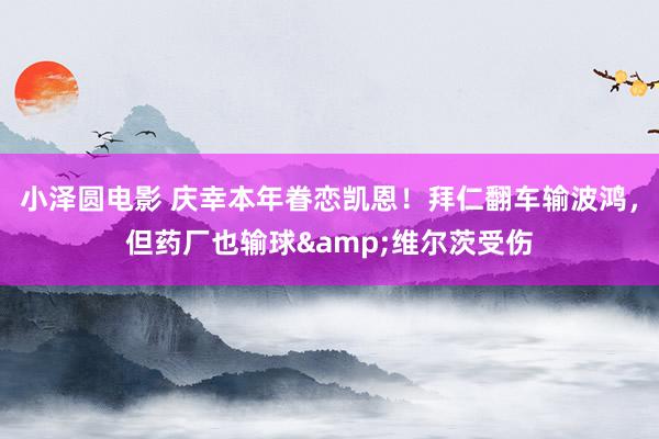 小泽圆电影 庆幸本年眷恋凯恩！拜仁翻车输波鸿，但药厂也输球&维尔茨受伤
